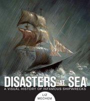 Disasters at Sea : a Visual History of Infamous Shipwrecks cover image
