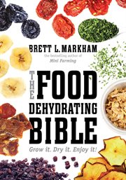 The food dehydrating Bible : grow it. dry it. enjoy it! cover image