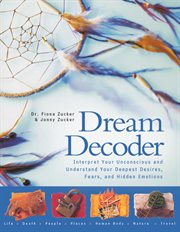 Dream Decoder : Interpret Your Unconscious and Understand Your Deepest Desires, Fears, and Hidden Emotions cover image