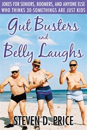 Gut busters and belly laughs : jokes for seniors, boomers, and anyone else who thinks thirty-somethings are just kids cover image