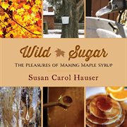 Wild Sugar : the Pleasures of Making Maple Syrup cover image