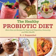 The healthy probiotic diet : more than 50 recipes for improved digestion, immunity, and skin health cover image