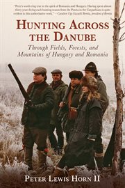 Hunting across the Danube : through fields, forests, and mountains of Hungary and Romania cover image