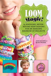 Loom Magic! : 25 Awesome, Never-Before-Seen Designs for an Amazing Rainbow of Projects cover image