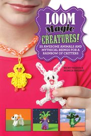 Loom magic creatures! : 25 awesome animals and mythical beings for a rainbow of critters cover image