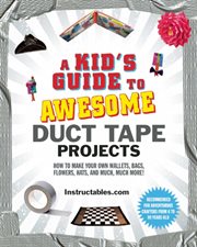 A kid's guide to awesome duct tape projects : how to make your own wallets, bags, flowers, hats, and much, much more! cover image