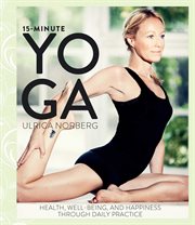 15-Minute Yoga : Health, Well-Being, and Happiness through Daily Practice cover image