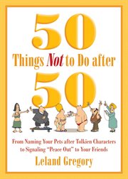50 things not to do after 50 : from naming your pets after Tolkien characters to signaling "peace out" to your friends cover image