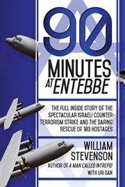 90 minutes at Entebbe : the full inside story of the spectacular israeli counter-terrorism strike and the daring rescue of 103 hostages cover image