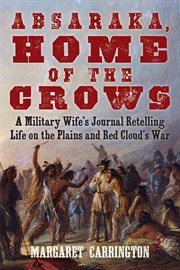 Absaraka, home of the Crows : a military wife's journal retelling life on the plains and Red Cloud's War cover image