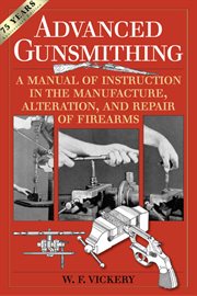 Advanced gunsmithing : a manual of instruction in the manufacture, alteration, and repair of firearms cover image
