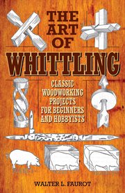The Art of Whittling : Classic Woodworking Projects for Beginners and Hobbyists cover image