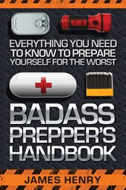 Badass Prepper's Handbook : Everything You Need to Know to Prepare Yourself for the Worst cover image