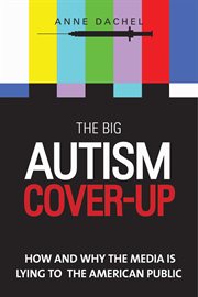 The big autism cover-up : how and why the media is lying to the American public cover image