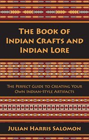 The book of Indian crafts and Indian lore : the perfect guide to creating your own Indian-style artifacts cover image