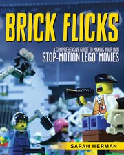 Brick flicks : a comprehensive guide to making your own stop-motion LEGO movies cover image