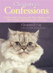 Cleopatra's confessions. A Feline Guide to Coping with Dogs, Humans, and Other Pointless Interruptions to a Good Nap cover image