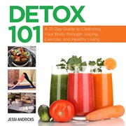 Detox 101 : a 21-day guide to cleansing your body through juicing, exercise, and healthy living cover image