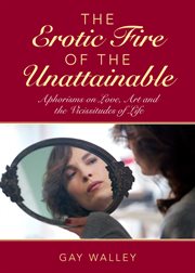 The Erotic Fire of the Unattainable : Aphorisms on Love, Art, and the Vicissitudes of Life cover image