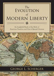 The evolution of modern liberty : an insightful study of the birth of American freedom and how it spread overseas cover image