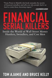 Financial serial killers : inside the world of Wall Street money hustlers, swindlers, and con men cover image