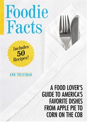 Foodie Facts : A Food Lover''s Guide to America''s Favorite Dishes from Apple Pie to Corn on the Cob cover image