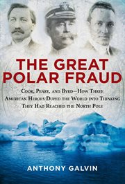The great Polar fraud : Cook, Peary, and Byrd--how three American heroes duped the world into thinking they had reached the North Pole cover image