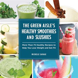 Cover image for The Green Aisle's Healthy Smoothies and Slushies