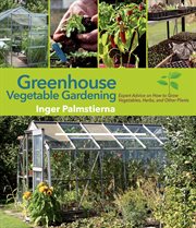 Greenhouse Vegetable Gardening : Expert Advice on How to Grow Vegetables, Herbs, and Other Plants cover image
