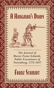 A Hangman's Diary : The Journal of Master Franz Schmidt, Public Executioner of Nuremberg, 1573&#x96;1617 cover image