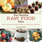 The healthy raw food diet : advice and recipes to energize, dehydrate, lose weight, and feel great cover image