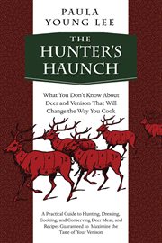 The hunter's haunch : what you don't know about deer and venison that will change the way you cook cover image