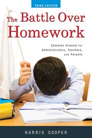 The Battle Over Homework : Common Ground for Administrators, Teachers, and Parents cover image