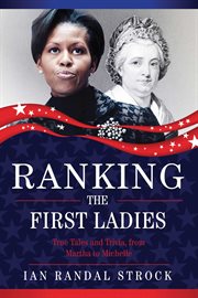 Ranking the first ladies : true tales and trivia, from Martha Washington to Michelle Obama cover image