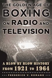 The Golden Age of Boxing on Radio and Television : A Blow-by-Blow History from 1921 to 1964 cover image
