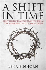 A Shift in Time : How Historical Documents Reveal the Surprising Truth about Jesus cover image