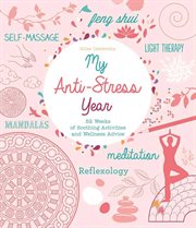 My anti-stress year : 52 weeks of soothing activities and wellness advice cover image