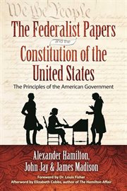 The Federalist papers and the Constitution of the United States : the principles of American government cover image