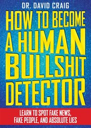 How to become a human bullshit detector : learn to spot fake news, fake people, and absolute lies cover image