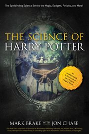 The science of Harry Potter : the spellbinding science behind the magic, gadgets, potions, and more! cover image