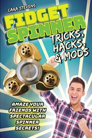 Fidget Spinner Tricks, Hacks & Mods : Amaze Your Friends with Spectacular Spinner Secrets! cover image