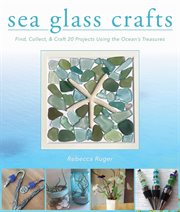 Sea Glass Crafts : Find, Collect, & Craft More Than 20 Projects Using the Ocean's Treasures cover image