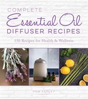 Complete essential oil diffuser recipes. Over 150 Recipes for Health and Wellness cover image