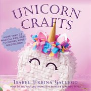 Unicorn crafts : more than 25 magical projects to inspire your imagination cover image