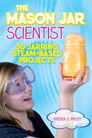 Mason jar scientist : 30 jarring STEAM-based projects cover image