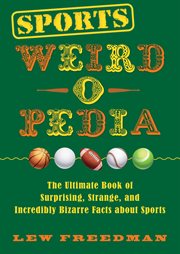 Sports weird-o-pedia : the ultimate book of surprising, strange, and incredibly bizarre facts about sports cover image