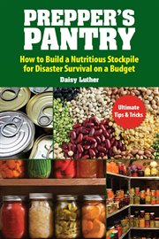 Prepper's pantry : how to build a nutritious stockpile for disaster survival on a budget cover image