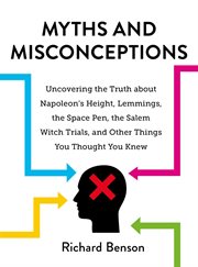 Myths and misconceptions : uncovering the truth about Napoleon's height, lemmings, the space pen, the Salem witch trials, and other things you thought you knew cover image