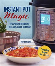 Instant Pot magic : 50 surprising recipes for beer, jam, bread, and more! cover image