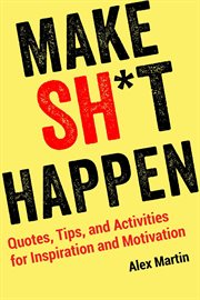 Make sh*t happen. Quotes, Tips, and Activities for Inspiration and Motivation cover image